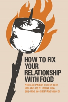 Paperback How to Fix Your Relationship with Food: Methods and Approaches to Develop Healthy Eating Habits and Put Emotional Eating, Binge-Eating, and Comfort Ea Book