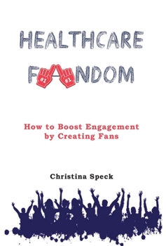 Hardcover Healthcare Fandom: How to Boost Engagement by Creating Fans Book
