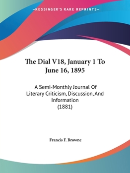 The Dial V18, January 1 To June 16, 1895: A Semi-Monthly Journal Of Literary Criticism, Discussion, And Information