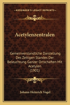 Paperback Acetylenzentralen: Gemeinverstandliche Darstellung Des Zeitigen Standes Der Beleuchtung Ganzer Ortschaften Mit Acetylen (1901) [German] Book
