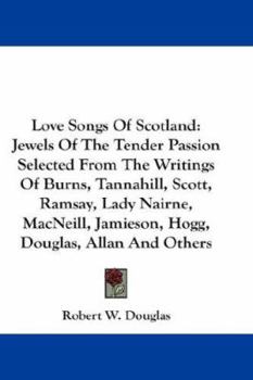 Love Songs Of Scotland; Jewels Of The Tender Passion Selected From The Writings Of Burns, Tannahill, Scott, Ramsay, Lady Nairne, Macneill, Jamieson, Hogg, Douglas Allan, & Others;