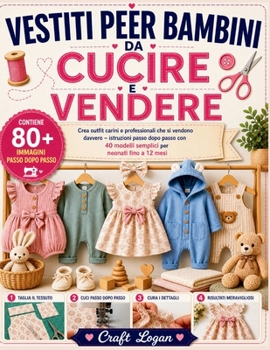 VESTITI PER BAMBINI DA CUCIRE E VENDERE: Crea outfit carini e professionali che si vendono davvero – istruzioni passo dopo passo con 40 modelli semplici per neonati fino a 12 mesi (Italian Edition)
