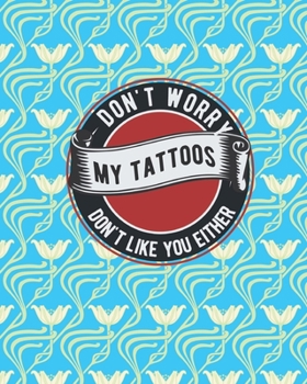 Don't worry my tattoos don't like you either: Notebook lined pages  8 x 10 inch @ 100 pages