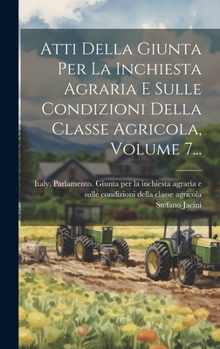 Atti Della Giunta Per La Inchiesta Agraria E Sulle Condizioni Della Classe Agricola, Volume 7... (Italian Edition)