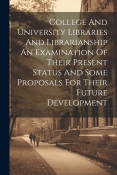 Paperback College And University Libraries And Librarianship An Examination Of Their Present Status And Some Proposals For Their Future Development Book
