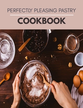Paperback Perfectly Pleasing Pastry Cookbook: Easy Recipes, Sweet and Savory Pastry Ideas Book