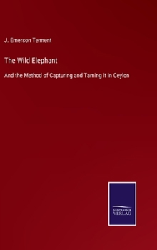 Hardcover The Wild Elephant: And the Method of Capturing and Taming it in Ceylon Book