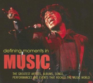 Defining Moments in Music: The Greatest Artists, Albums, Songs, Performances & Events that Rocked the Music World