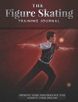 Paperback The Figure Skating Training Journal: Improve Your Performance and Achieve Your Dreams - Boy's Edition Book