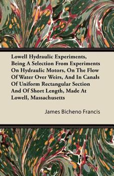 Paperback Lowell Hydraulic Experiments, Being a Selection from Experiments on Hydraulic Motors, on the Flow of Water Over Weirs, and in Canals of Uniform Rectan Book