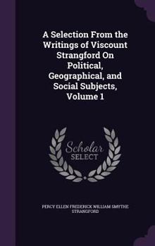 Hardcover A Selection From the Writings of Viscount Strangford On Political, Geographical, and Social Subjects, Volume 1 Book