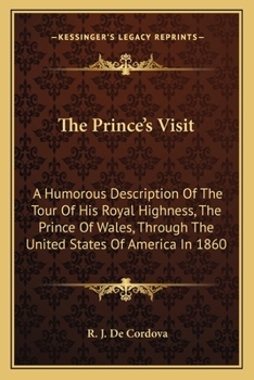 The Prince's Visit: A Humorous Description Of The Tour Of His Royal Highness, The Prince Of Wales, Through The United States Of America In 1860