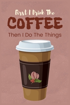 First I Drink The Coffee Then I Do The Things: Coffee Ruled Notebook | Coffee Theme for People with Coffee Drinking Interest | Lined Notebook & Diary