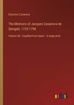 The Memoirs of Jacques Casanova de Seingalt, 1725-1798: Volume 6b - Expelled from Spain - in large print