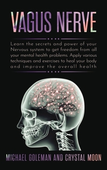 Vagus Nerve: Learn the secrets and power of your nervous system, to get freedom from all your mental health problems. Apply various techniques exercises to heal your body and improve overall health