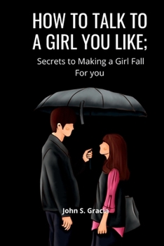 Paperback How to Talk to a Girl You Like: Secret To Making A Girl Fall For You Book