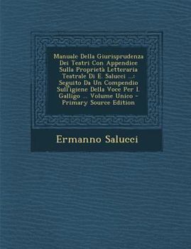 Paperback Manuale Della Giurisprudenza Dei Teatri Con Appendice Sulla Proprieta Letteraria Teatrale Di E. Salucci ...: Seguito Da Un Compendio Sull'igiene Della [Italian] Book