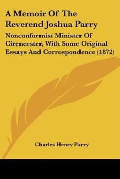 A Memoir Of The Reverend Joshua Parry: Nonconformist Minister Of Cirencester, With Some Original Essays And Correspondence