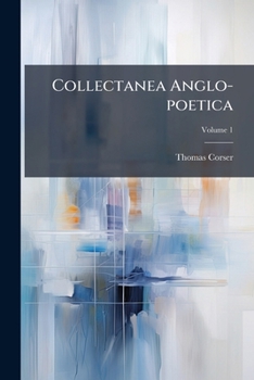 Collectanea Anglo-poetica: Or A Bibliographical And Descriptive Catalogue ... Of Early English Poetry: With Occasional Extracts And Remarks Biographical And Critical, Volume 1