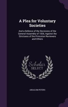 Hardcover A Plea for Voluntary Societies: And a Defence of the Decisions of the General Assembly of 1836, Against the Strictures of the Princeton Reviewers and Book