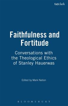 Faithfulness and Fortitude: In Conversation With the Theological Ethics of Stanley Hauerwas