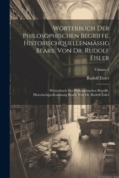 Wörterbuch Der Philosophischen Begriffe, Historischquellenmässig Bearb. Von Dr. Rudolf Eisler: Wörterbuch Der Philosophischen Begriffe, ... Dr. Rudolf Eisler; Volume 2