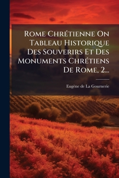 Paperback Rome Chrétienne On Tableau Historique Des Souverirs Et Des Monuments Chrétiens De Rome, 2... [French] Book