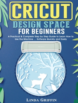 Hardcover Cricut Design Space for beginners: A Practical & Complete Step by Step Guide to Learn How to Use the Machine ... Software Quickly and Easily Book