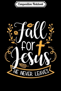 Composition Notebook: Fall For Jesus He Never Leaves Christian Lover GIft  Journal/Notebook Blank Lined Ruled 6x9 100 Pages