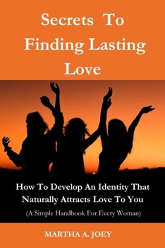 Paperback Secrets To Finding Lasting Love: How To Develop An Identity That Naturally Attracts Love To You ( A Must Have For Every Woman) Book