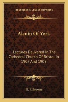 Paperback Alcuin Of York: Lectures Delivered In The Cathedral Church Of Bristol In 1907 And 1908 Book