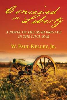 Conceived in Liberty: A novel of the Irish Brigade in the Civil War