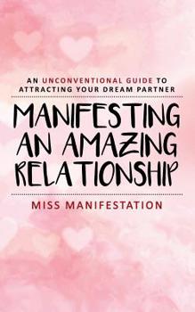 Paperback Manifesting An Amazing Relationship: An Unconventional Guide To Attracting Your Dream Partner Book