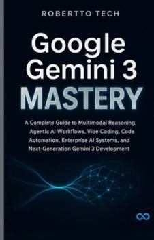 Paperback Google Gemini 3 Mastery: A Complete Guide to Multimodal Reasoning, Agentic AI Workflows, Vibe Coding, Code Automation, Enterprise AI Systems, and Next Book