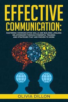 Effective Communication: Mastering Communication Skills and Building Lifelong Relationships Through Powerful Training and Strategies that are Proven to Work