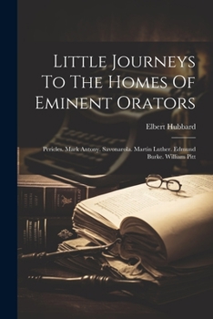 Paperback Little Journeys To The Homes Of Eminent Orators: Pericles. Mark Antony. Savonarola. Martin Luther. Edmund Burke. William Pitt Book