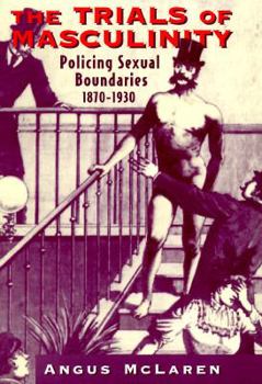 Hardcover The Trials of Masculinity: Policing Sexual Boundaries, 1870-1930 Volume 1997 Book