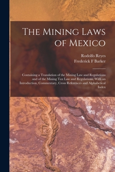 The mining laws of Mexico: containing a translation of the mining law and regulations and of the mining tax law and regulations, with an introduction, ... cross references and alphabetical index