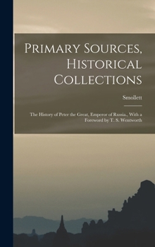 Primary Sources, Historical Collections: The History of Peter the Great, Emperor of Russia., With a Foreword by T. S. Wentworth