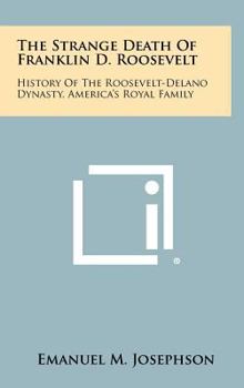 The Strange Death of Franklin Roosevelt: A History of the Roosevelt-Delano Dynasty: America's Royal Family