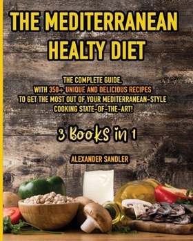 The Mediterranean Healthy Diet: 3 Books in 1: The Complete Guide, with 350+ Unique and Delicious Recipes to Get the Most out of Your Mediterranean-Style Cooking State-of-The-Art!