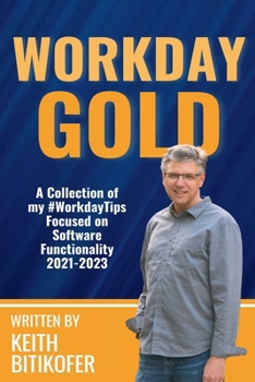 Paperback Workday Gold: A Collection of Keith Bitikofer's #WorkdayTips Focused on Software Functionality 2021-2023 Book