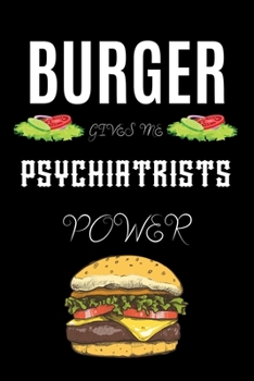 BURGER GIVES ME PSYCHIATRISTS POWER: A line journal gift for psychiatrist. A gift for burger lover.