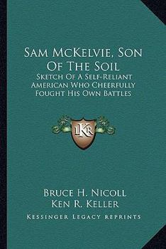 Sam McKelvie, Son Of The Soil: Sketch Of A Self-Reliant American Who Cheerfully Fought His Own Battles