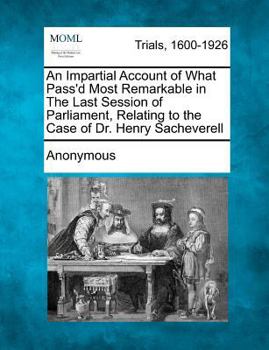 Paperback An Impartial Account of What Pass'd Most Remarkable in the Last Session of Parliament, Relating to the Case of Dr. Henry Sacheverell Book