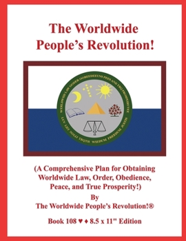 The Worldwide People’s Revolution!: (A Comprehensive Plan for Obtaining Worldwide Law, Order, Obedience, Peace, and True Prosperity!)