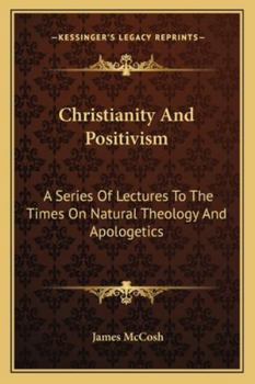 Christianity and positivism: a series of lectures to the times on natural theology and apologetics ...