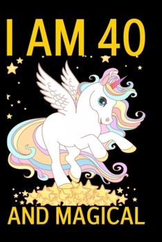 I Am 40 And Magical: 40th Birthday Unicorn Journal for Girls / Magical Unicorn Notebook Gift for Women & Men  (6 X 9 - 110 Blank Lined Pages) a Happy Birthday 40 Years Old Composition Book for Mom