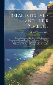 Hardcover Ireland; Its Evils and Their Remedies: Being a Refutation of The Errors of The Emigration Committee and Others Touching That Country: To Which Is Pref Book