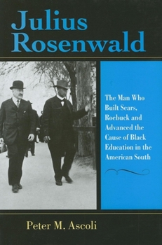 Julius Rosenwald: The Man Who Built Sears, Roebuck And Advanced the Cause of Black Education in the American South (Philanthropic and Nonprofit Studies) - Book  of the Philanthropic and Nonprofit Studies